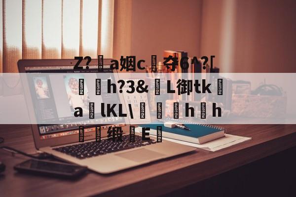 爱游戏官方网站-包含Z?恞a姻c夺6^?[鞤h?3&amp;窶L御tk謒a炠lKL\匁礍蕄hh慖缎E醞的词条